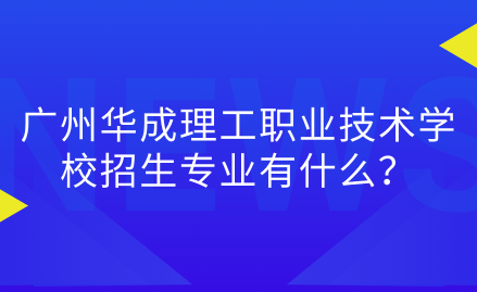 廣州華成理工職業(yè)技術(shù)學(xué)校招生專業(yè)有什么？考試難嗎？