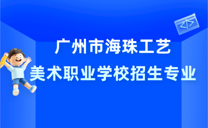 2024年廣州市海珠工藝美術(shù)職業(yè)學(xué)校招生專業(yè)