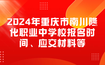 報名速看！2024年重慶市南川隆化職業(yè)中學校報名時間、應交材料等