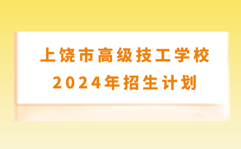 上饒市高級技工學(xué)校2024年招生計劃