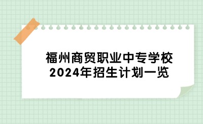 福州商貿(mào)職業(yè)中專學(xué)校2024年招生計(jì)劃一覽