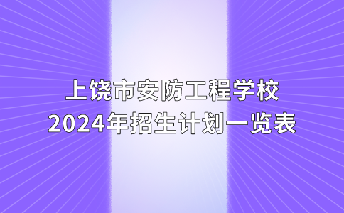 上饒市安防工程學校2024年招生計劃一覽表