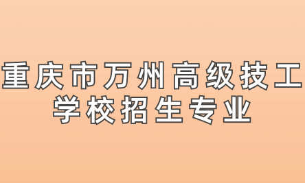 重慶市萬州高級技工學校招生專業(yè)有哪些？