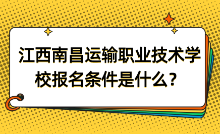 江西南昌運(yùn)輸職業(yè)技術(shù)學(xué)校報(bào)名條件是什么？