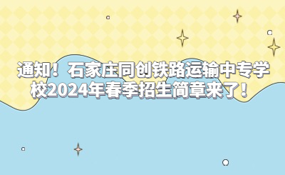 通知！石家莊同創(chuàng)鐵路運輸中專學(xué)校2024年春季招生簡章來了！