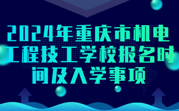報(bào)名須知！2024年重慶市機(jī)電工程技工學(xué)校報(bào)名時(shí)間及入學(xué)事項(xiàng)