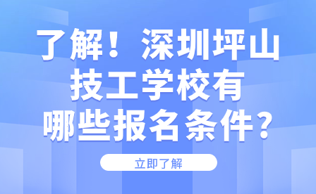 了解！深圳坪山技工學校有哪些報名條件?