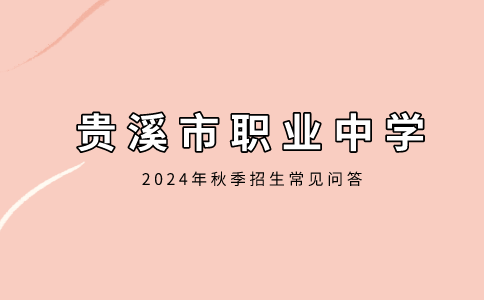 貴溪市職業(yè)中學(xué)2024年秋季招生常見(jiàn)問(wèn)答