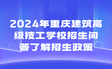 速看了解！2024年重慶建筑高級(jí)技工學(xué)校招生問答了解招生政策
