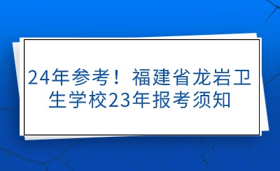 24年參考！福建省龍巖衛(wèi)生學(xué)校23年報考須知