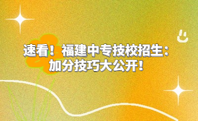 速看！福建中專技校招生：加分技巧大公開！