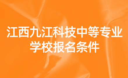2024年江西九江科技中等專業(yè)學(xué)校報(bào)名條件是什么？	