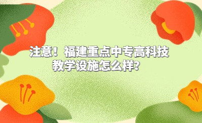 注意！福建重點中專高科技教學(xué)設(shè)施怎么樣？
