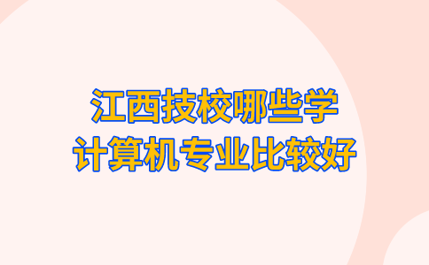 江西技校哪些學(xué)計算機專業(yè)比較好