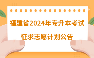 福建省2024年專升本考試征求志愿計劃公告（5月10日填報）！
