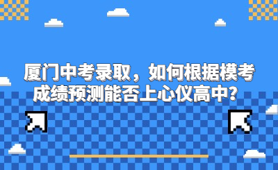 廈門中考錄取，如何根據(jù)?？汲煽冾A(yù)測能否上心儀高中？