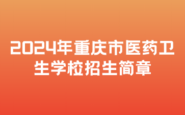 新公布！2024年重慶市醫(yī)藥衛(wèi)生學(xué)校招生簡章