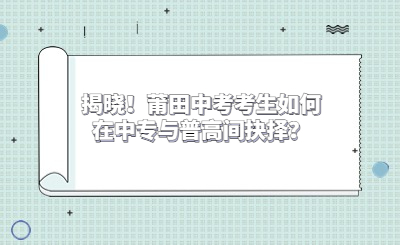 揭曉！莆田中考考生如何在中專與普高間抉擇？