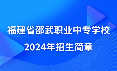 已公布！福建省邵武職業(yè)中專學(xué)校2024年招生簡章