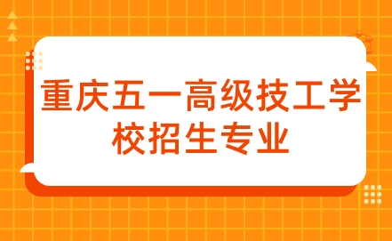 2024年重慶五一高級技工學(xué)校招生專業(yè)有什么？