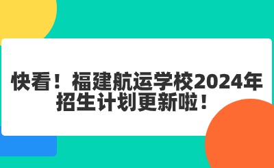 快看！福建航運(yùn)學(xué)校2024年招生計(jì)劃更新啦！