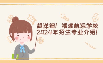 超詳細(xì)！福建航運(yùn)學(xué)校2024年招生專業(yè)介紹！