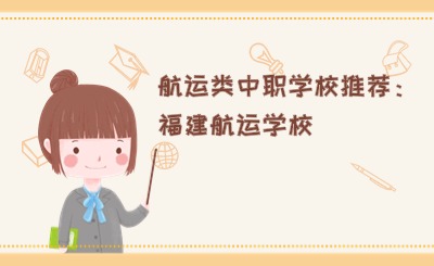 航運(yùn)類中職學(xué)校推薦：福建航運(yùn)學(xué)校
