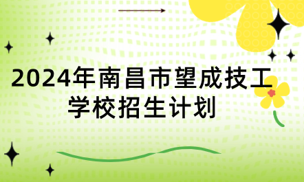 2024年南昌市望成技工學(xué)校招生計劃