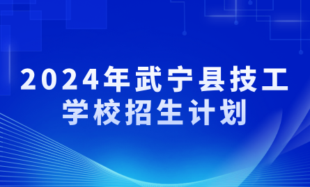 2024年武寧縣技工學(xué)校招生計(jì)劃
