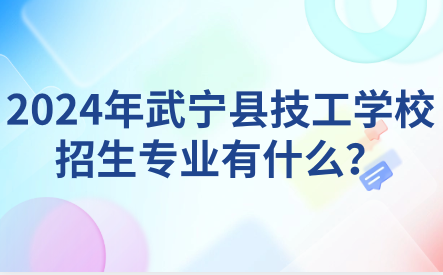 2024年武寧縣技工學(xué)校招生專業(yè)有什么？