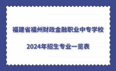 福建省福州財政金融職業(yè)中專學校2024年招生專業(yè)一覽表