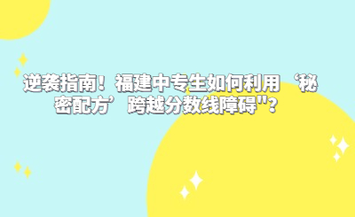 逆襲指南！福建中專生如何利用‘秘密配方’跨越分數線障礙"？
