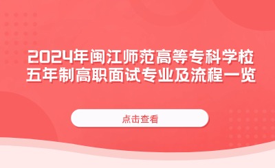 2024年閩江師范高等?？茖W(xué)校五年制高職面試專業(yè)及流程一覽