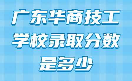 廣東華商技工學校錄取分數(shù)是多少