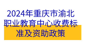 政策速看！2024年重慶市渝北職業(yè)教育中心收費標準及資助政策