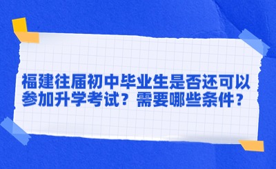 福建往屆初中畢業(yè)生是否還可以參加升學(xué)考試？需要哪些條件？