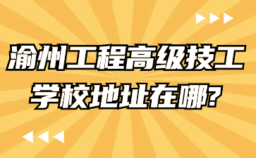 速看了解！渝州工程高級(jí)技工學(xué)校地址在哪?
