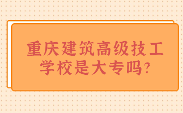 資訊速看！重慶建筑高級技工學校是大專嗎?