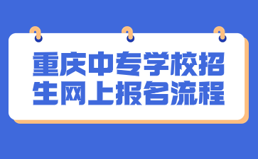 速看！重慶中專學(xué)校招生網(wǎng)上報(bào)名流程