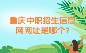報名資訊！重慶中職招生信息網網址是哪個?