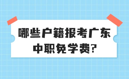 哪些戶籍報考廣東中職免學(xué)費?