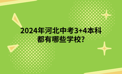 2024年河北中考3+4本科都有哪些學(xué)校_（3+4貫通培養(yǎng)學(xué)校專業(yè)一覽表）.png