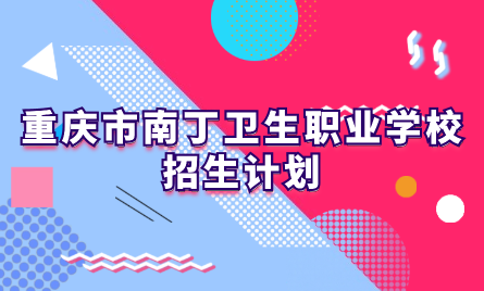 2024年重慶市南丁衛(wèi)生職業(yè)學(xué)校招生計(jì)劃