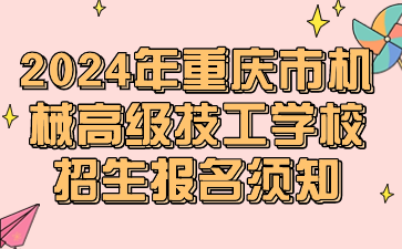 報名速看！2024年重慶市機械高級技工學(xué)校招生報名須知