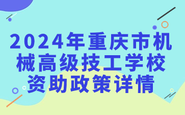 速看了解！2024年重慶市機械高級技工學校資助政策詳情