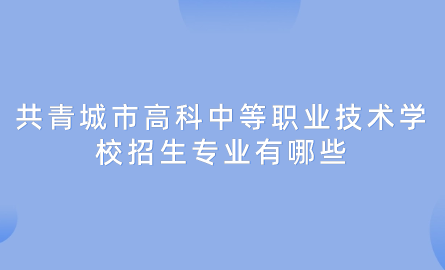 2024年共青城市高科中等職業(yè)技術(shù)學校好不好？招生專業(yè)有哪些？