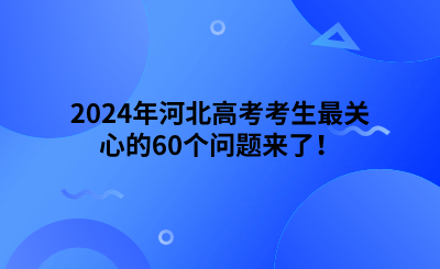 2024年河北高考考生最關(guān)心的10個(gè)問題來(lái)了！ (1).png