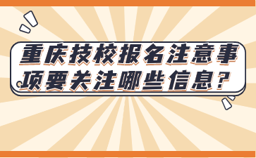 報名速看！重慶技校報名注意事項要關(guān)注哪些信息?