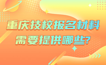 報(bào)名速看！重慶技校報(bào)名材料需要提供哪些?