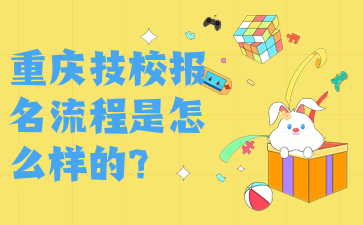 報(bào)名前了解！重慶技校報(bào)名流程是怎么樣的?